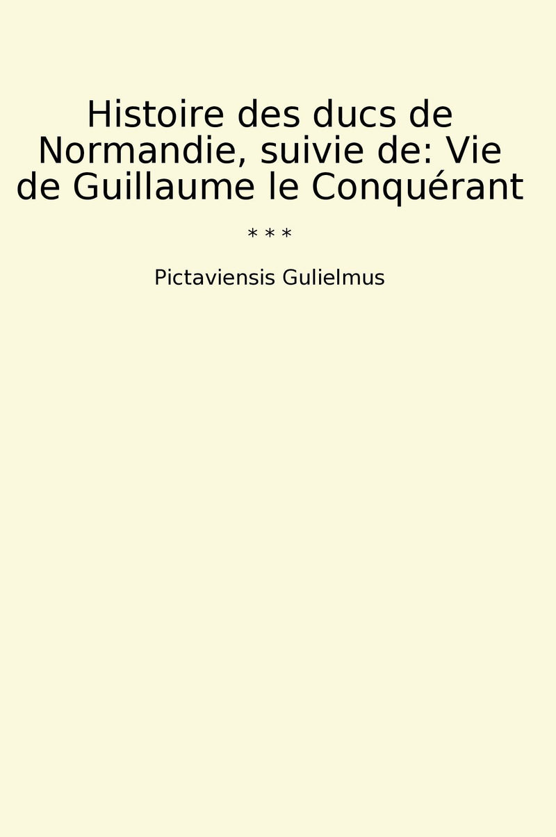 Histoire des ducs de Normandie, suivie de: Vie de Guillaume le Conquérant