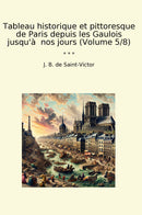 Tableau historique et pittoresque de Paris depuis les Gaulois jusqu'à  nos jours (Volume 5/8)