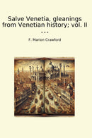 Salve Venetia, gleanings from Venetian history; vol. II