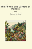 The Flowers and Gardens of Madeira