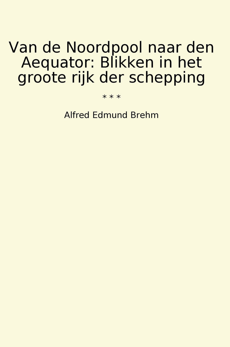 Van de Noordpool naar den Aequator: Blikken in het groote rijk der schepping