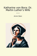 Katharine von Bora: Dr. Martin Luther's Wife