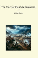 The Story of the Zulu Campaign