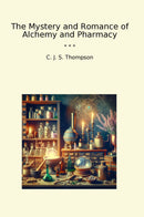 The Mystery and Romance of Alchemy and Pharmacy
