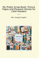 My Pretty Scrap-Book: Picture Pages and Pleasant Stories for Little Readers