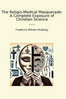 The Religio-Medical Masquerade: A Complete Exposure of Christian Science