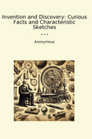 Invention and Discovery: Curious Facts and Characteristic Sketches