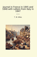 Journal in France in 1845 and 1848 with Letters from Italy in 1847