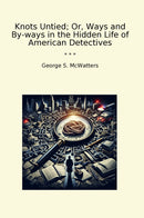 Knots Untied; Or, Ways and By-ways in the Hidden Life of American Detectives