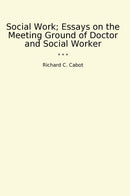 Social Work; Essays on the Meeting Ground of Doctor and Social Worker