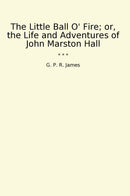 The Little Ball O' Fire; or, the Life and Adventures of John Marston Hall