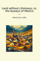Land without chimneys; or, the byways of Mexico