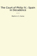 The Court of Philip IV.: Spain in Decadence