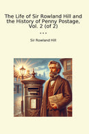 The Life of Sir Rowland Hill and the History of Penny Postage, Vol. 2 (of 2)