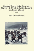 Rogers' Rock, Lake George, March 13, 1758: A Battle Fought on Snow Shoes
