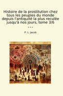 Histoire de la prostitution chez tous les peuples du monde depuis l'antiquité la plus reculée jusqu'à nos jours, tome 3/6