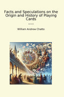 Facts and Speculations on the Origin and History of Playing Cards