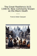The Great Pestilence (A.D. 1348-9), Now Commonly Known as the Black Death