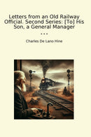 Letters from an Old Railway Official. Second Series: [To] His Son, a General Manager