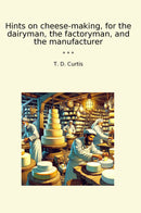 Hints on cheese-making, for the dairyman, the factoryman, and the manufacturer