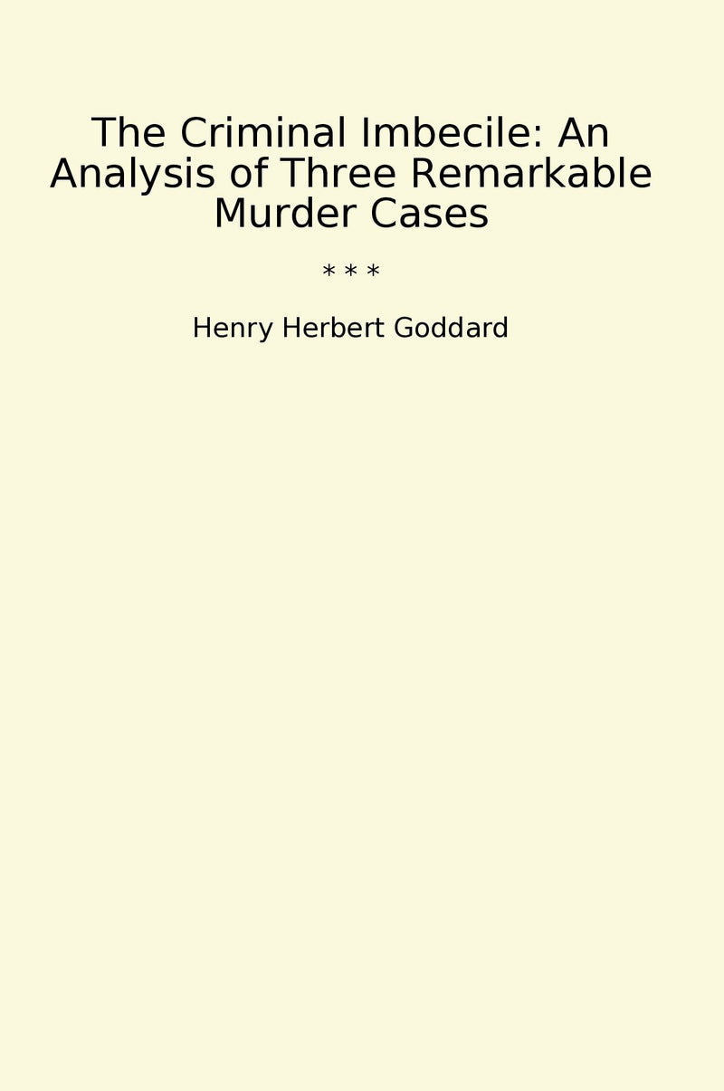 The Criminal Imbecile: An Analysis of Three Remarkable Murder Cases