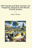 Old Friends and New Fancies: An Imaginary Sequel to the Novels of Jane Austen