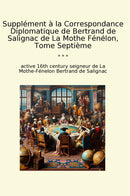 Supplément à la Correspondance Diplomatique de Bertrand de Salignac de La Mothe Fénélon, Tome Septième