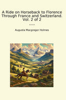 A Ride on Horseback to Florence Through France and Switzerland. Vol. 2 of 2