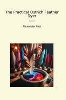 The Practical Ostrich Feather Dyer