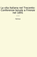 La vita italiana nel Trecento: Conferenze tenute a Firenze nel 1891