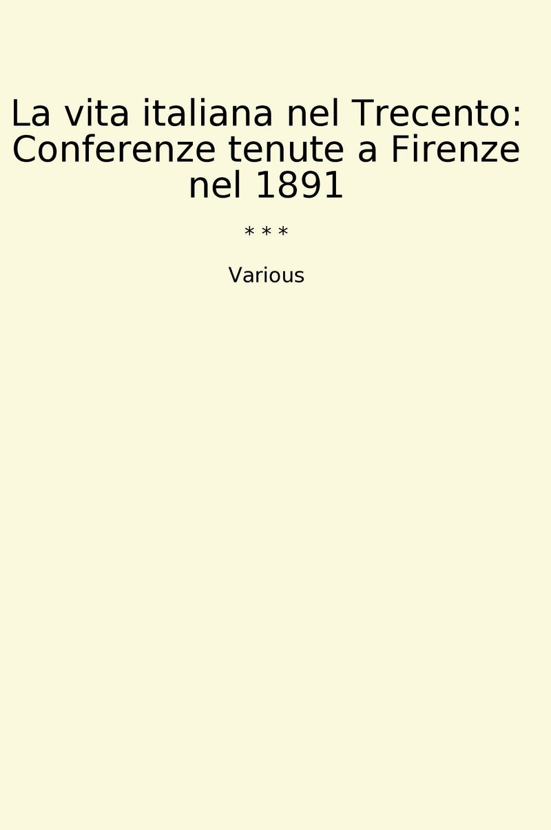 La vita italiana nel Trecento: Conferenze tenute a Firenze nel 1891