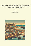 The New Hand-Book to Lowestoft and Its Environs