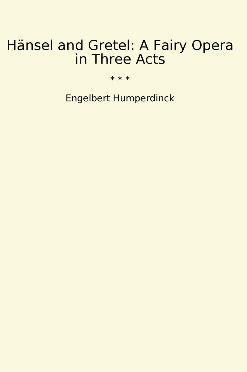Hänsel and Gretel: A Fairy Opera in Three Acts
