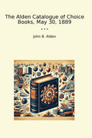 The Alden Catalogue of Choice Books, May 30, 1889