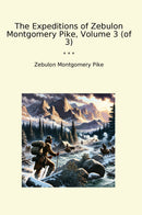 The Expeditions of Zebulon Montgomery Pike, Volume 3 (of 3)