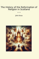 The History of the Reformation of Religion in Scotland