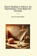 Short Studies in Ethics: An Elementary Text-Book for Schools