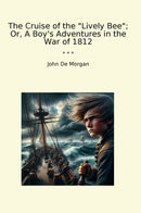 The Cruise of the "Lively Bee"; Or, A Boy's Adventures in the War of 1812