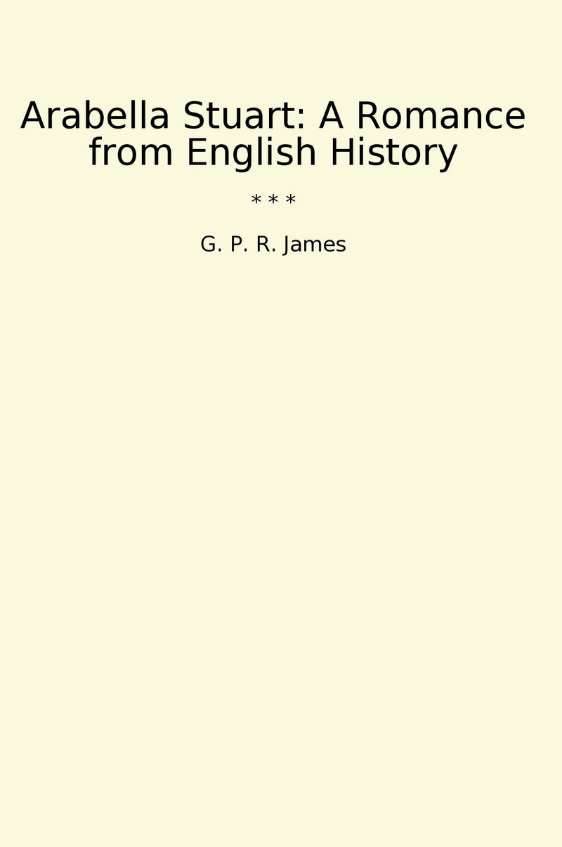 Arabella Stuart: A Romance from English History