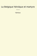 La Belgique héroïque et martyre