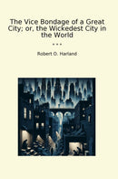 The Vice Bondage of a Great City; or, the Wickedest City in the World