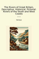 The Rivers of Great Britain, Descriptive, Historical, Pictorial: Rivers of the South and West Coasts