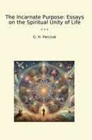 The Incarnate Purpose: Essays on the Spiritual Unity of Life