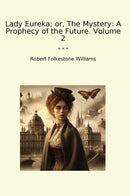 Lady Eureka; or, The Mystery: A Prophecy of the Future. Volume 2