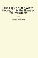 The Ladies of the White House; Or, in the Home of the Presidents