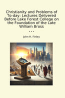 Christianity and Problems of To-day: Lectures Delivered Before Lake Forest College on the Foundation of the Late William Bross