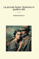 La piccola fonte: Dramma in quattro atti