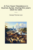 A Five Years' Residence in Buenos Ayres, During the years 1820 to 1825
