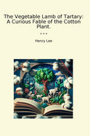 The Vegetable Lamb of Tartary: A Curious Fable of the Cotton Plant.
