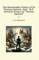"The Remarkable History of Sir Thomas Upmore, bart., M.P., formerly known as "Tommy Upmore""